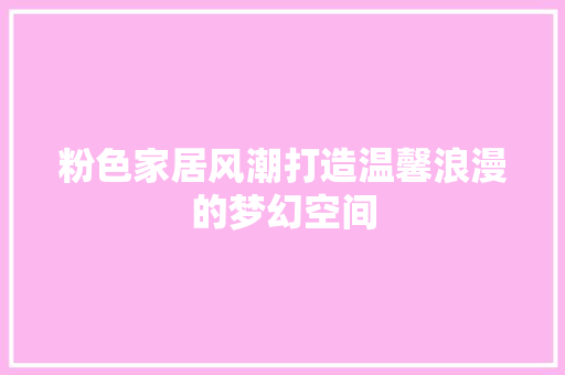 粉色家居风潮打造温馨浪漫的梦幻空间