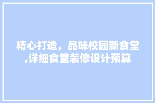 精心打造，品味校园新食堂,详细食堂装修设计预算