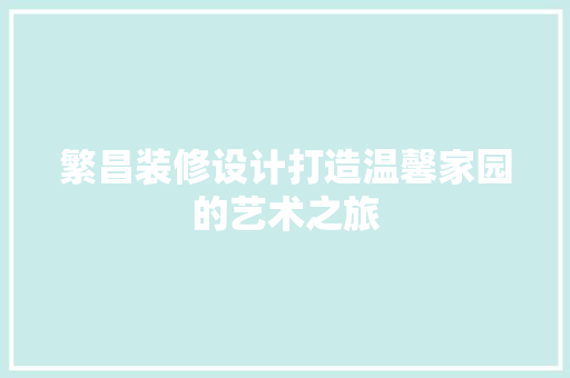 繁昌装修设计打造温馨家园的艺术之旅