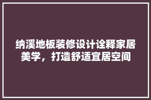 纳溪地板装修设计诠释家居美学，打造舒适宜居空间