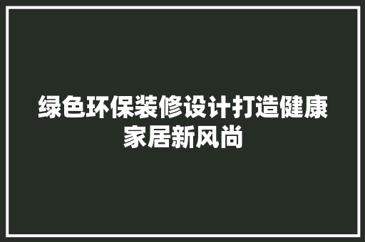 绿色环保装修设计打造健康家居新风尚