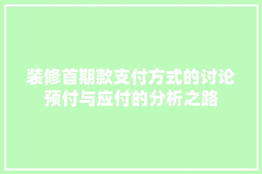 装修首期款支付方式的讨论预付与应付的分析之路