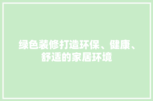 绿色装修打造环保、健康、舒适的家居环境