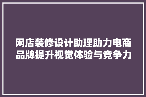 网店装修设计助理助力电商品牌提升视觉体验与竞争力