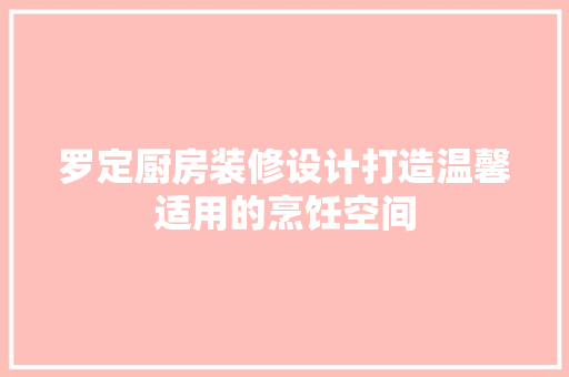 罗定厨房装修设计打造温馨适用的烹饪空间