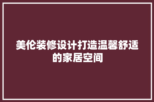美伦装修设计打造温馨舒适的家居空间