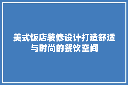 美式饭店装修设计打造舒适与时尚的餐饮空间