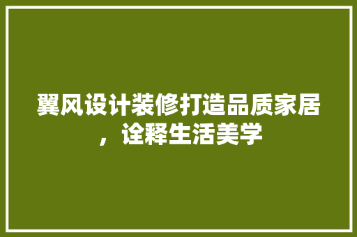 翼风设计装修打造品质家居，诠释生活美学