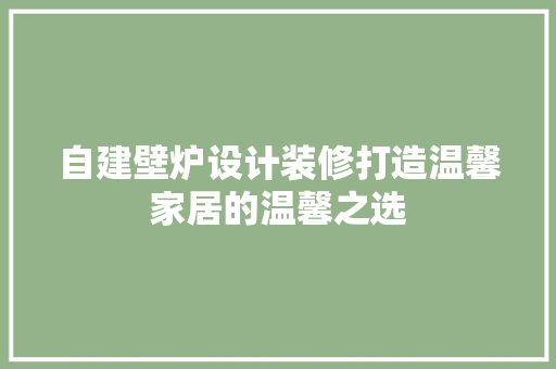 自建壁炉设计装修打造温馨家居的温馨之选
