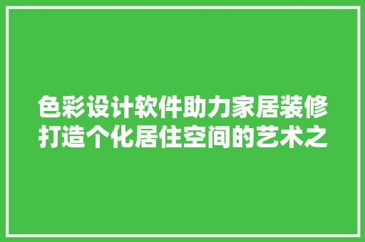 色彩设计软件助力家居装修打造个化居住空间的艺术之旅