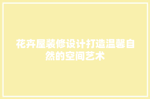 花卉屋装修设计打造温馨自然的空间艺术
