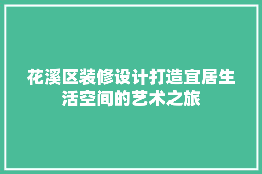 花溪区装修设计打造宜居生活空间的艺术之旅
