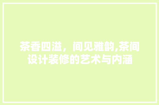 茶香四溢，间见雅韵,茶间设计装修的艺术与内涵