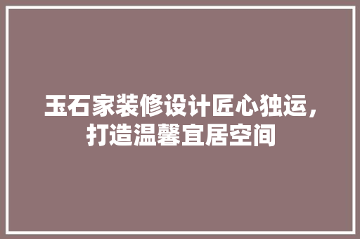玉石家装修设计匠心独运，打造温馨宜居空间