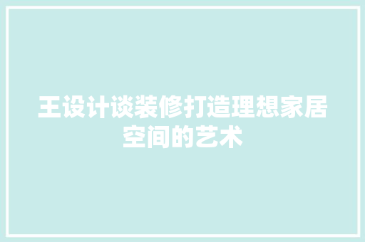 王设计谈装修打造理想家居空间的艺术