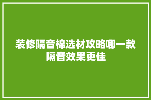 装修隔音棉选材攻略哪一款隔音效果更佳