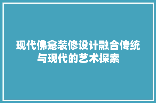 现代佛龛装修设计融合传统与现代的艺术探索