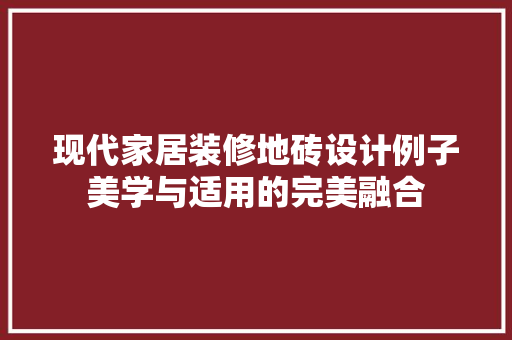 现代家居装修地砖设计例子美学与适用的完美融合