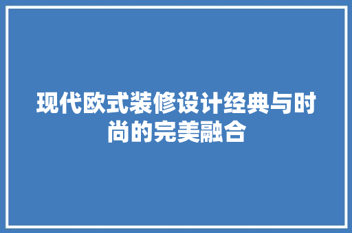 现代欧式装修设计经典与时尚的完美融合
