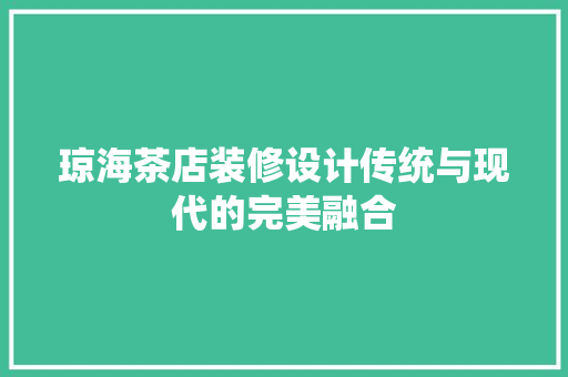 琼海茶店装修设计传统与现代的完美融合