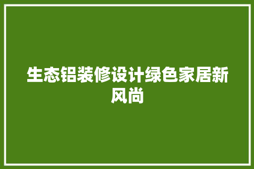 生态铝装修设计绿色家居新风尚