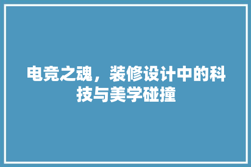 电竞之魂，装修设计中的科技与美学碰撞