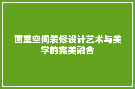 画室空间装修设计艺术与美学的完美融合