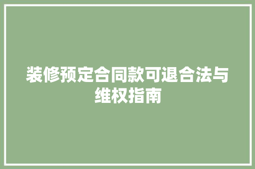 装修预定合同款可退合法与维权指南