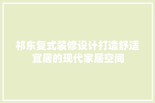 祁东复式装修设计打造舒适宜居的现代家居空间