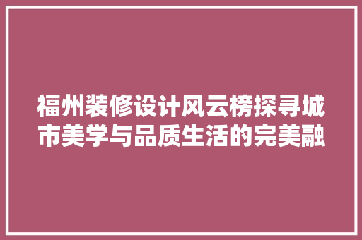 福州装修设计风云榜探寻城市美学与品质生活的完美融合