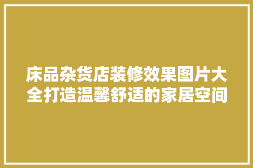 床品杂货店装修效果图片大全打造温馨舒适的家居空间
