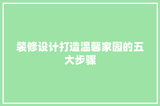 装修设计打造温馨家园的五大步骤