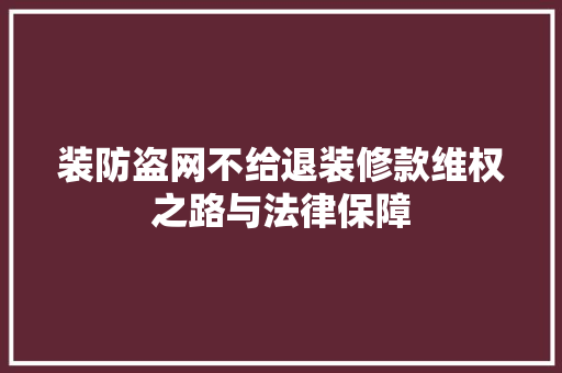 装防盗网不给退装修款维权之路与法律保障