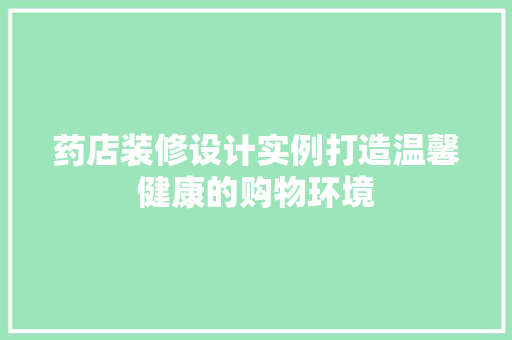 药店装修设计实例打造温馨健康的购物环境