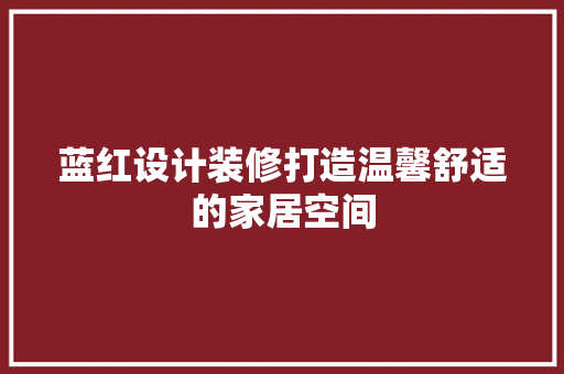 蓝红设计装修打造温馨舒适的家居空间