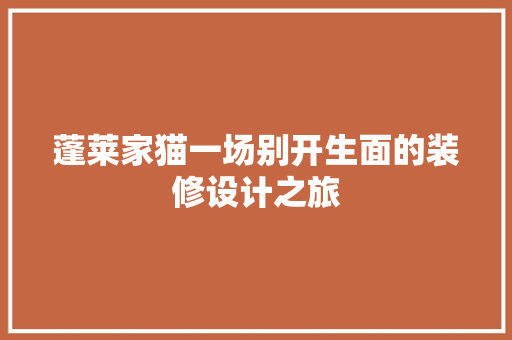 蓬莱家猫一场别开生面的装修设计之旅