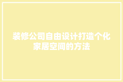 装修公司自由设计打造个化家居空间的方法