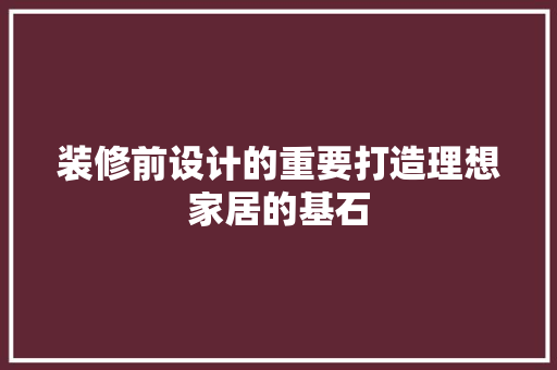 装修前设计的重要打造理想家居的基石
