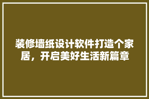 装修墙纸设计软件打造个家居，开启美好生活新篇章