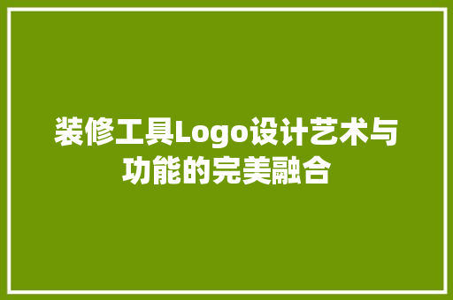 装修工具Logo设计艺术与功能的完美融合