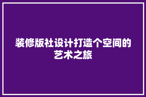 装修版社设计打造个空间的艺术之旅