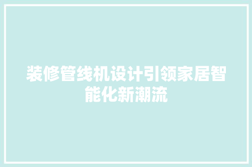 装修管线机设计引领家居智能化新潮流