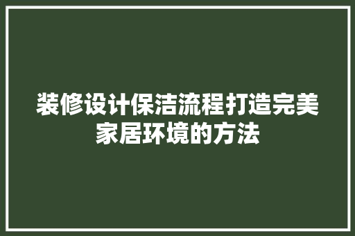 装修设计保洁流程打造完美家居环境的方法