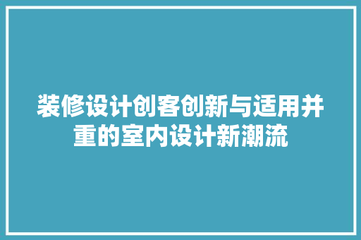 装修设计创客创新与适用并重的室内设计新潮流
