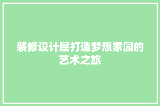 装修设计屋打造梦想家园的艺术之旅