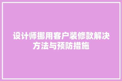 设计师挪用客户装修款解决方法与预防措施