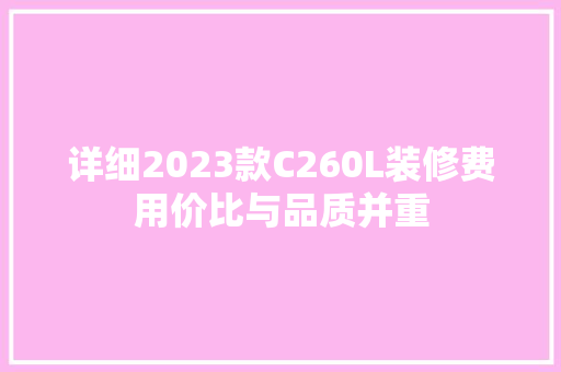 详细2023款C260L装修费用价比与品质并重