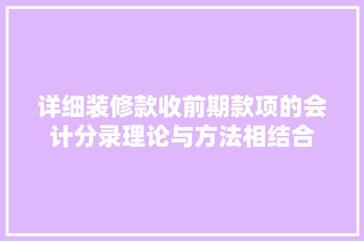 详细装修款收前期款项的会计分录理论与方法相结合