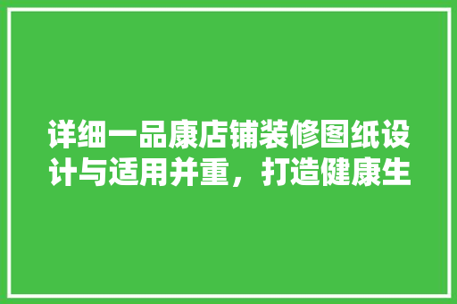 详细一品康店铺装修图纸设计与适用并重，打造健康生活新空间