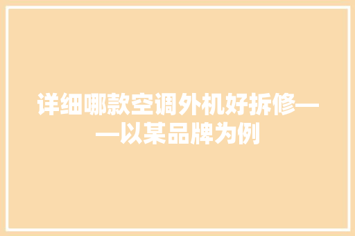 详细哪款空调外机好拆修——以某品牌为例  第1张